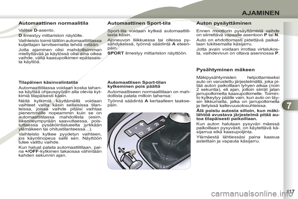 PEUGEOT 4007 2012  Omistajan Käsikirja (in Finnish) 7
AJAMINEN
   
Automaattinen normaalitila 
 
 
Valitse  D 
-asento. 
   
D 
 ilmestyy mittariston näytölle. 
  Vaihteisto toimii tällöin automaattitilassa 
kuljettajan tarvitsematta tehdä mitää