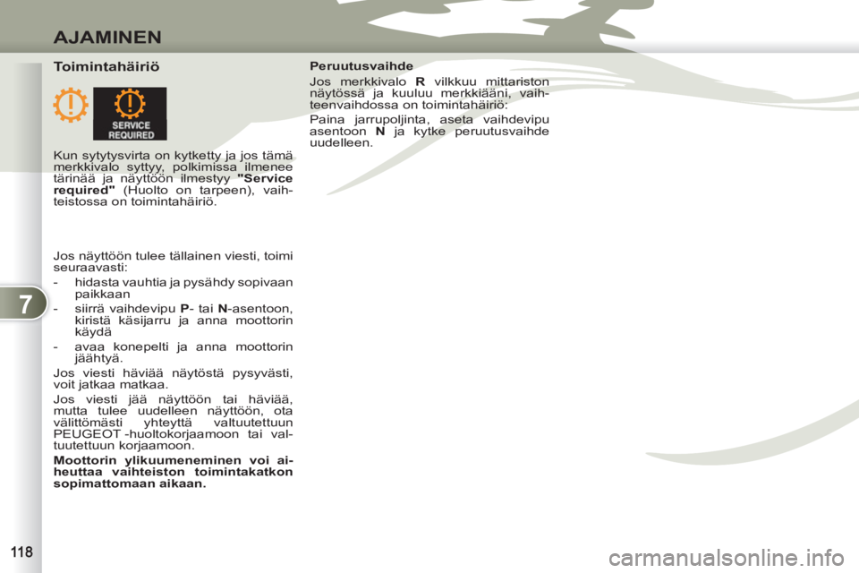 PEUGEOT 4007 2012  Omistajan Käsikirja (in Finnish) 7
AJAMINEN
   
Toimintahäiriö  
 
Peruutusvaihde 
  Jos merkkivalo  R 
 vilkkuu mittariston 
näytössä ja kuuluu merkkiääni, vaih-
teenvaihdossa on toimintahäiriö: 
  Paina jarrupoljinta, aset