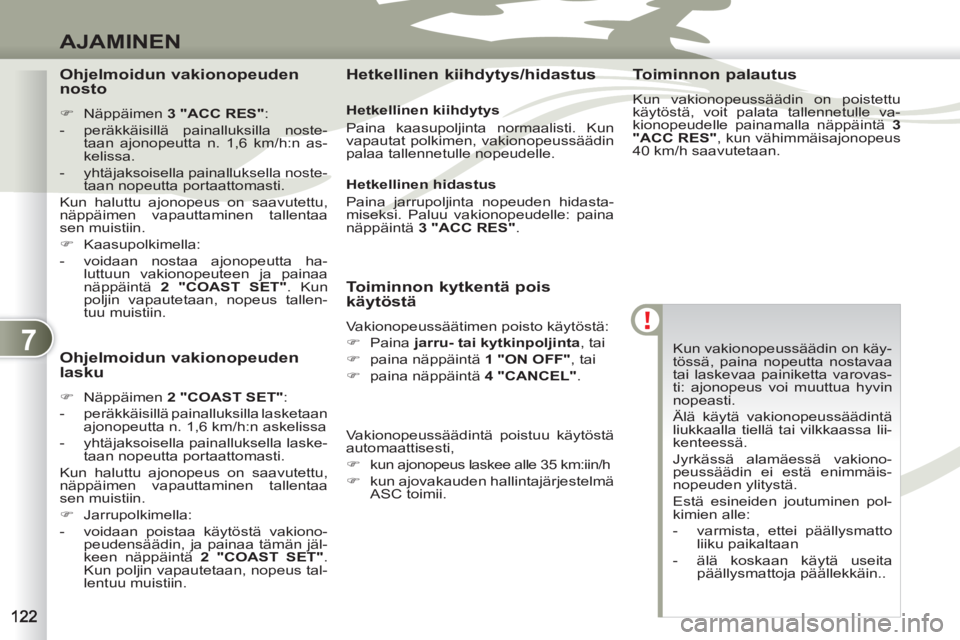PEUGEOT 4007 2012  Omistajan Käsikirja (in Finnish) 7
AJAMINEN
  Kun vakionopeussäädin on käy-
tössä, paina nopeutta nostavaa 
tai laskevaa painiketta varovas-
ti: ajonopeus voi muuttua hyvin 
nopeasti. 
  Älä käytä vakionopeussäädintä 
liu