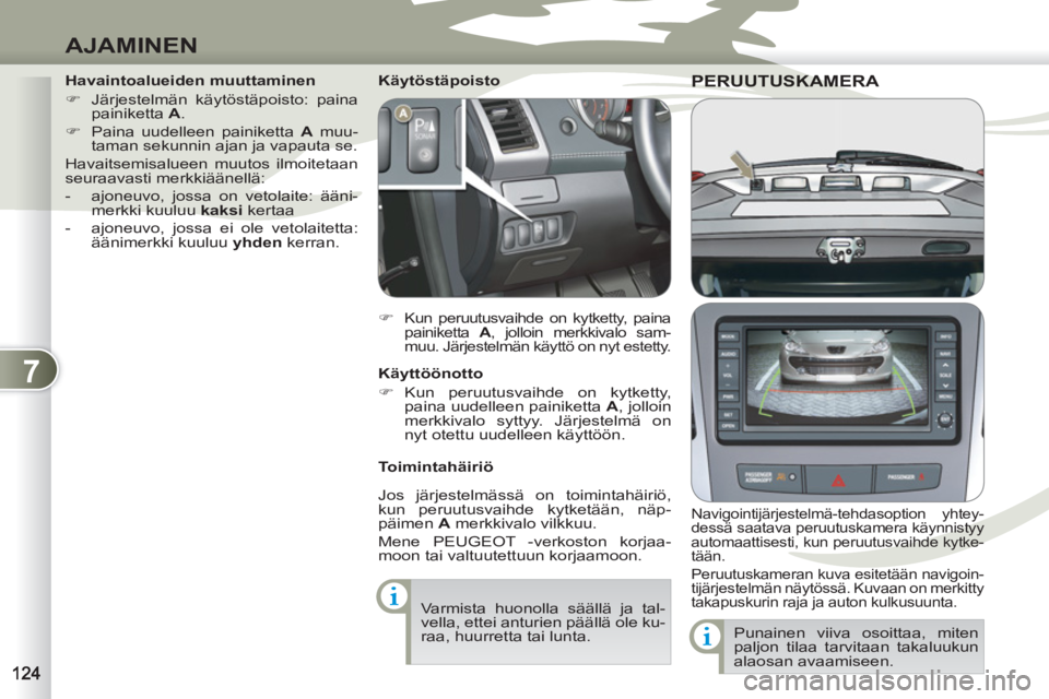 PEUGEOT 4007 2012  Omistajan Käsikirja (in Finnish) 7
AJAMINEN
PERUUTUSKAMERA PERUUTUSKAME
   Navigointijärjestelmä-tehdasoption yhtey-
dessä saatava peruutuskamera käynnistyy 
automaattisesti, kun peruutusvaihde kytke-
tään. 
  Peruutuskameran k