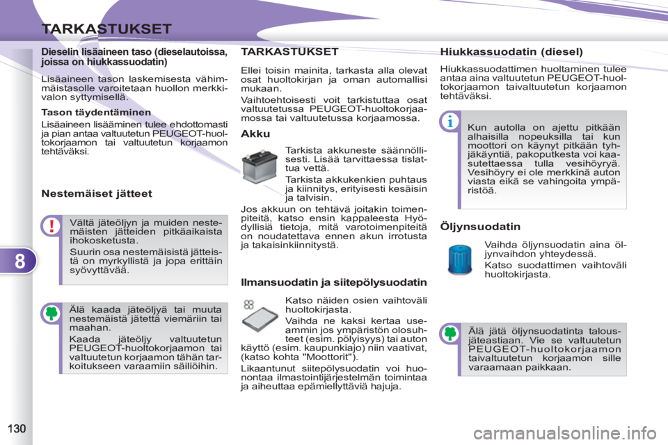 PEUGEOT 4007 2012 Omistajan Käsikirja (in Finnish) 8
TARKASTUKSET
Dieselin lisäaineen taso (dieselautoissa,
joissa on hiukkassuodatin)
Lisäaineen tason laskemisesta vähim-
mäistasolle varoitetaan huollon merkki-
valon syttymisellä.
T PEUGEOT 4007 2012 Omistajan Käsikirja (in Finnish) 8
TARKASTUKSET
Dieselin lisäaineen taso (dieselautoissa,
joissa on hiukkassuodatin)
Lisäaineen tason laskemisesta vähim-
mäistasolle varoitetaan huollon merkki-
valon syttymisellä.
T