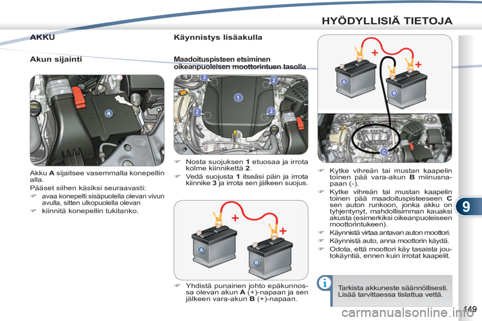 PEUGEOT 4007 2012  Omistajan Käsikirja (in Finnish) 9
HYÖDYLLISIÄ TIETOJA
  Akku  A 
 sijaitsee vasemmalla konepellin 
alla. 
  Pääset siihen käsiksi seuraavasti: 
   
 
�) 
 
avaa konepelti sisäpuolella olevan vivun 
avulla, sitten ulkopuolella 