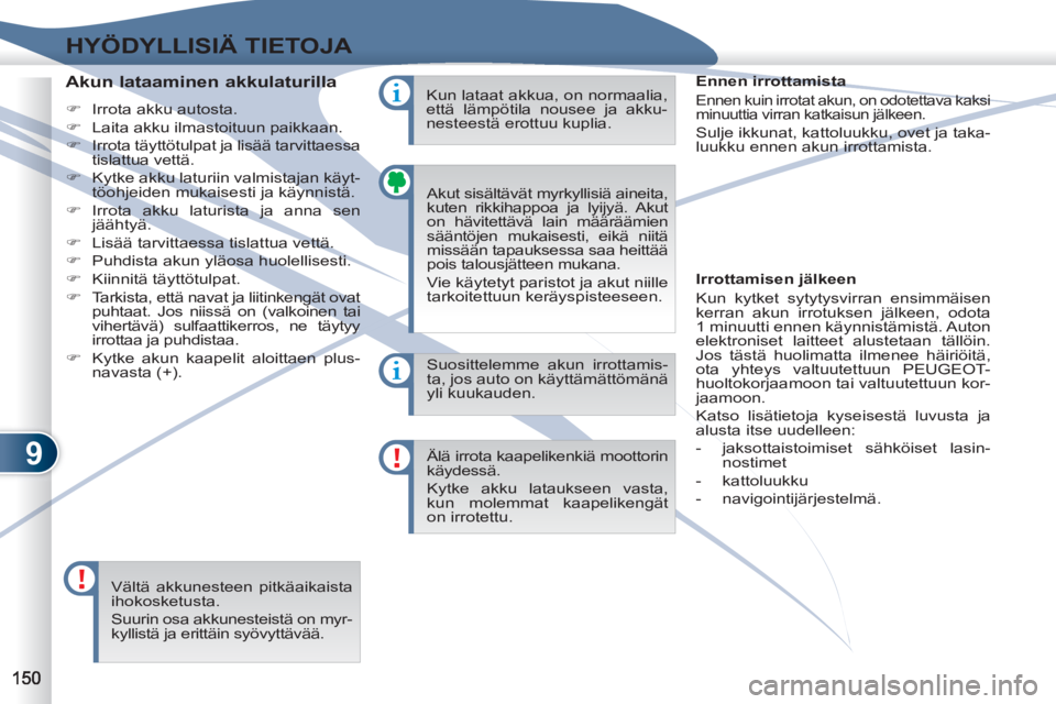 PEUGEOT 4007 2012  Omistajan Käsikirja (in Finnish) 9
HYÖDYLLISIÄ TIETOJA
  Akut sisältävät myrkyllisiä aineita, 
kuten rikkihappoa ja lyijyä. Akut 
on hävitettävä lain määräämien 
sääntöjen mukaisesti, eikä niitä 
missään tapaukse