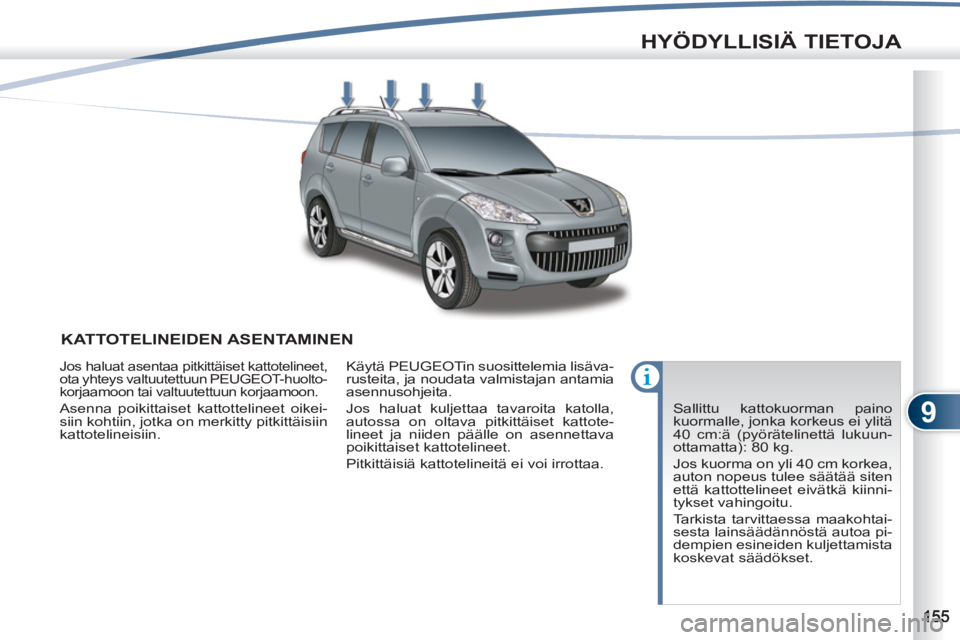 PEUGEOT 4007 2012  Omistajan Käsikirja (in Finnish) 9
HYÖDYLLISIÄ TIETOJA
KATTOTELINEIDEN ASENTAMINEN
  Sallittu kattokuorman paino 
kuormalle, jonka korkeus ei ylitä 
40 cm:ä (pyörätelinettä lukuun-
ottamatta): 80 kg. 
  Jos kuorma on yli 40 cm
