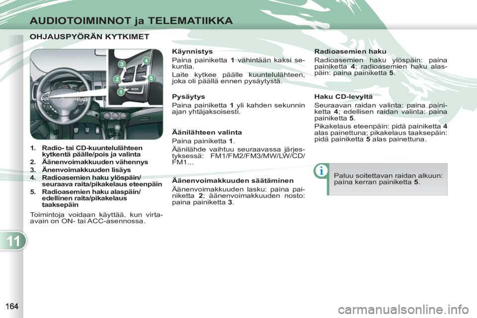 PEUGEOT 4007 2012  Omistajan Käsikirja (in Finnish) 11
AUDIOTOIMINNOT ja TELEMATIIKKA
OHJAUSPYÖRÄN KYTKIMET  OHJAUSPYÖRÄN KYTKIMET  
   
 
 
1. 
  Radio- tai CD-kuuntelulähteen 
kytkentä päälle/pois ja valinta   
   
2. 
  Äänenvoimakkuuden v