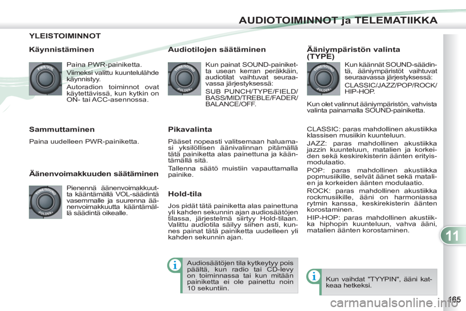 PEUGEOT 4007 2012  Omistajan Käsikirja (in Finnish) 11
AUDIOTOIMINNOT ja TELEMATIIKKA
YLEISTOIMINNOT 
   
Käynnistäminen 
 
Paina PWR-painiketta. 
  Viimeksi valittu kuuntelulähde 
käynnistyy. 
   
Autoradion toiminnot ovat 
käytettävissä, kun k