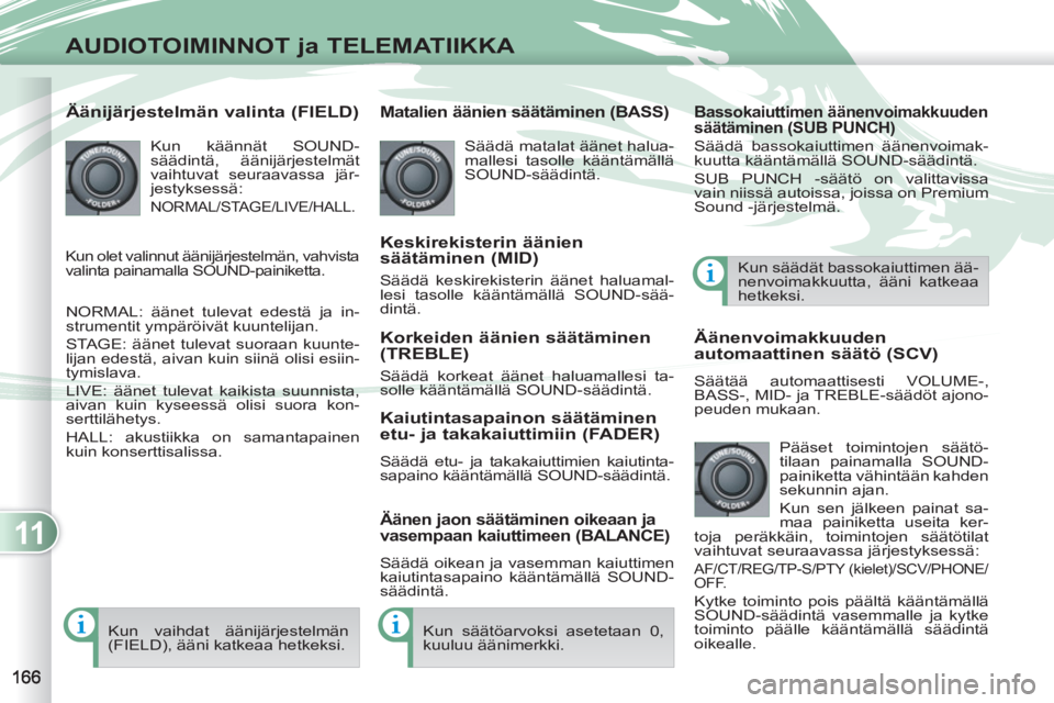 PEUGEOT 4007 2012  Omistajan Käsikirja (in Finnish) 11
AUDIOTOIMINNOT ja TELEMATIIKKA
   
Äänijärjestelmän valinta (FIELD)
 
 
Kun käännät SOUND-
säädintä, äänijärjestelmät 
vaihtuvat seuraavassa jär-
jestyksessä: 
  NORMAL/STAGE/LIVE/H