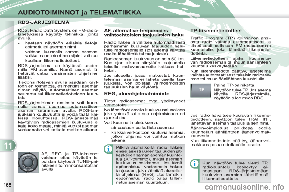PEUGEOT 4007 2012  Omistajan Käsikirja (in Finnish) 11
AUDIOTOIMINNOT ja TELEMATIIKKA
RDS-JÄRJESTELMÄ RDS-JÄRJESTELMÄ 
   
AF, alternative frequencies: 
vaihtoehtoisien taajuuksien haku 
  Radio hakee ja valitsee automaattisesti 
parhaimmin kuuluva