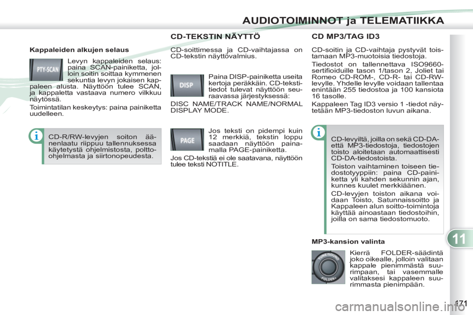 PEUGEOT 4007 2012 Omistajan Käsikirja (in Finnish) 11
AUDIOTOIMINNOT ja TELEMATIIKKA
CD MP3/TAG ID3
Kappaleiden alkujen selaus
Levyn kappaleiden selaus:
paina SCAN-painiketta, jol-
loin soitin soittaa kymmenen
sekuntia levyn jokaisen kap-
pa PEUGEOT 4007 2012 Omistajan Käsikirja (in Finnish) 11
AUDIOTOIMINNOT ja TELEMATIIKKA
CD MP3/TAG ID3
Kappaleiden alkujen selaus
Levyn kappaleiden selaus:
paina SCAN-painiketta, jol-
loin soitin soittaa kymmenen
sekuntia levyn jokaisen kap-
pa