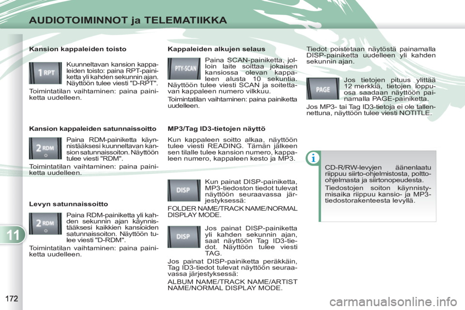 PEUGEOT 4007 2012 Omistajan Käsikirja (in Finnish) 11
AUDIOTOIMINNOT ja TELEMATIIKKA
Kun kappaleen soitto alkaa, näyttöön
tulee viesti READING. Tämän jälkeen
sen tilalle tulee kansion numero, kappa-
leen numero, kappaleen kesto ja MP3.
PEUGEOT 4007 2012 Omistajan Käsikirja (in Finnish) 11
AUDIOTOIMINNOT ja TELEMATIIKKA
Kun kappaleen soitto alkaa, näyttöön
tulee viesti READING. Tämän jälkeen
sen tilalle tulee kansion numero, kappa-
leen numero, kappaleen kesto ja MP3.