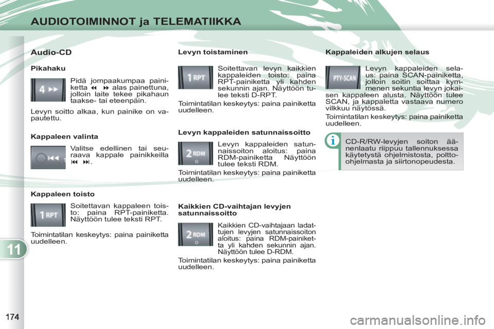 PEUGEOT 4007 2012 Omistajan Käsikirja (in Finnish) 11
AUDIOTOIMINNOT ja TELEMATIIKKA
Kappaleiden alkujen selaus
Levyn kappaleiden sela-
us: paina SCAN-painiketta,
jolloin soitin soittaa kym-
menen sekuntia levyn jokai-
sen kappaleen alusta. N PEUGEOT 4007 2012 Omistajan Käsikirja (in Finnish) 11
AUDIOTOIMINNOT ja TELEMATIIKKA
Kappaleiden alkujen selaus
Levyn kappaleiden sela-
us: paina SCAN-painiketta,
jolloin soitin soittaa kym-
menen sekuntia levyn jokai-
sen kappaleen alusta. N