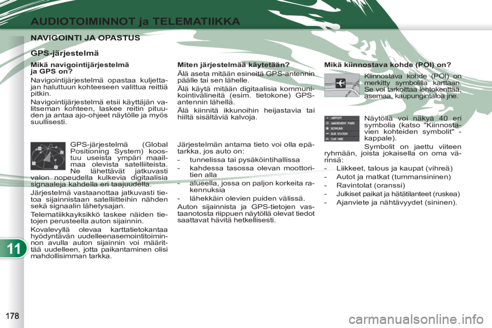 PEUGEOT 4007 2012 Omistajan Käsikirja (in Finnish) 11
AUDIOTOIMINNOT ja TELEMATIIKKA
NAVIGOINTI JA OPASTUS NAVIGOINTI JA OPASTUS
Mikä navigointijärjestelmä
ja GPS on?
Navigointijärjestelmä opastaa kuljetta-
jan haluttuun kohteeseen valit PEUGEOT 4007 2012 Omistajan Käsikirja (in Finnish) 11
AUDIOTOIMINNOT ja TELEMATIIKKA
NAVIGOINTI JA OPASTUS NAVIGOINTI JA OPASTUS
Mikä navigointijärjestelmä
ja GPS on?
Navigointijärjestelmä opastaa kuljetta-
jan haluttuun kohteeseen valit