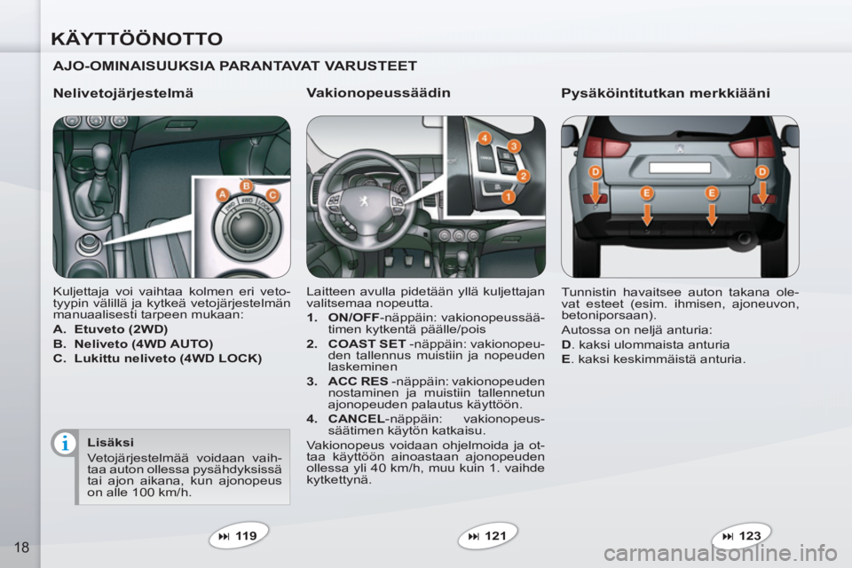 PEUGEOT 4007 2012  Omistajan Käsikirja (in Finnish) KÄYTTÖÖNOTTO
18
   
Vakionopeussäädin 
 
Laitteen avulla pidetään yllä kuljettajan 
valitsemaa nopeutta. 
   
 
1. 
  ON/OFF 
-näppäin: vakionopeussää-
timen kytkentä päälle/pois 
   
2