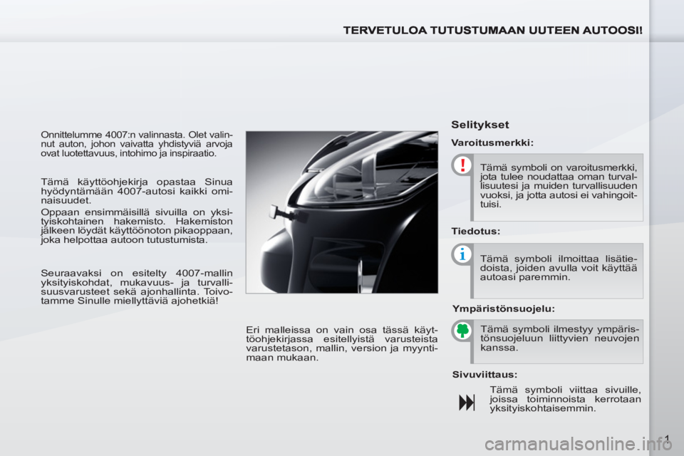 PEUGEOT 4007 2012  Omistajan Käsikirja (in Finnish) 1
  Onnittelumme 4007:n valinnasta. Olet valin-
nut auton, johon vaivatta yhdistyviä arvoja 
ovat luotettavuus, intohimo ja inspiraatio. 
  Eri malleissa on vain osa tässä käyt-
töohjekirjassa es