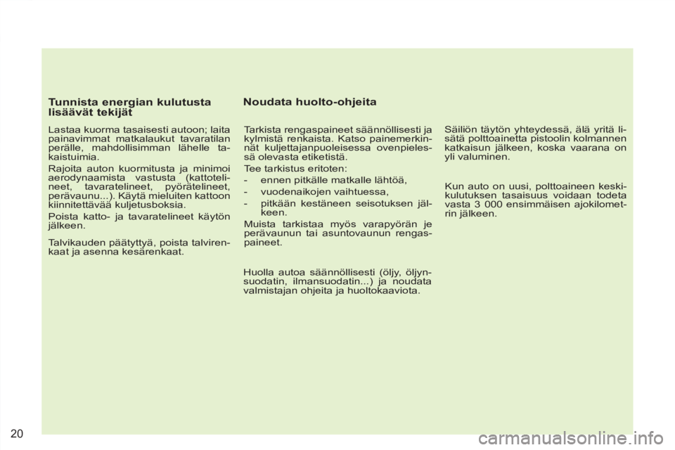 PEUGEOT 4007 2012  Omistajan Käsikirja (in Finnish) 20
   
Tunnista energian kulutusta 
lisäävät tekijät 
   
Lastaa kuorma tasaisesti autoon; laita 
painavimmat matkalaukut tavaratilan 
perälle, mahdollisimman lähelle ta-
kaistuimia. 
  Rajoita 