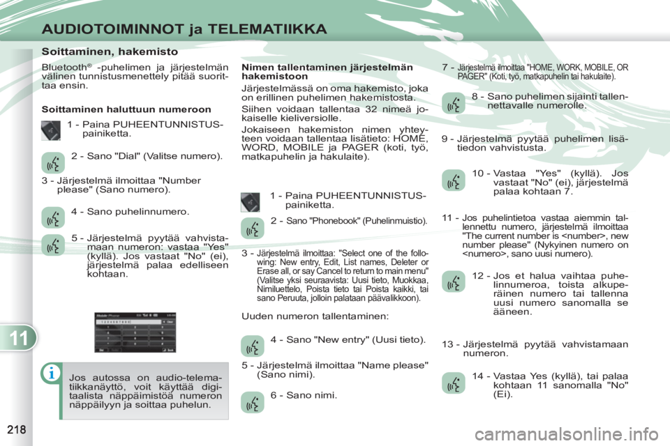 PEUGEOT 4007 2012  Omistajan Käsikirja (in Finnish) 11
AUDIOTOIMINNOT ja TELEMATIIKKA
   
 
 
 
 
 
 
 
 
 
 
 
 
 
 
 
 
 
 
 
 
Soittaminen, hakemisto 
 
Bluetooth® -puhelimen ja järjestelmän 
välinen tunnistusmenettely pitää suorit-
taa ensin.
