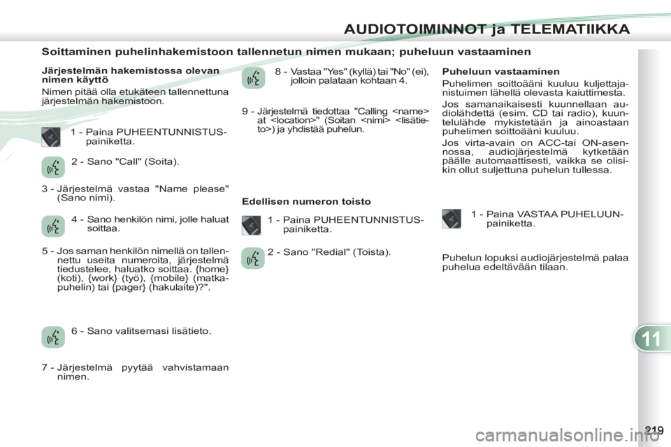 PEUGEOT 4007 2012  Omistajan Käsikirja (in Finnish) 11
AUDIOTOIMINNOT ja TELEMATIIKKA
   
 
 
 
 
 
 
 
 
 
 
 
 
 
 
Soittaminen puhelinhakemistoon tallennetun nimen mukaan; puheluun vastaaminen 
 
 
Järjestelmän hakemistossa olevan 
nimen käyttö 