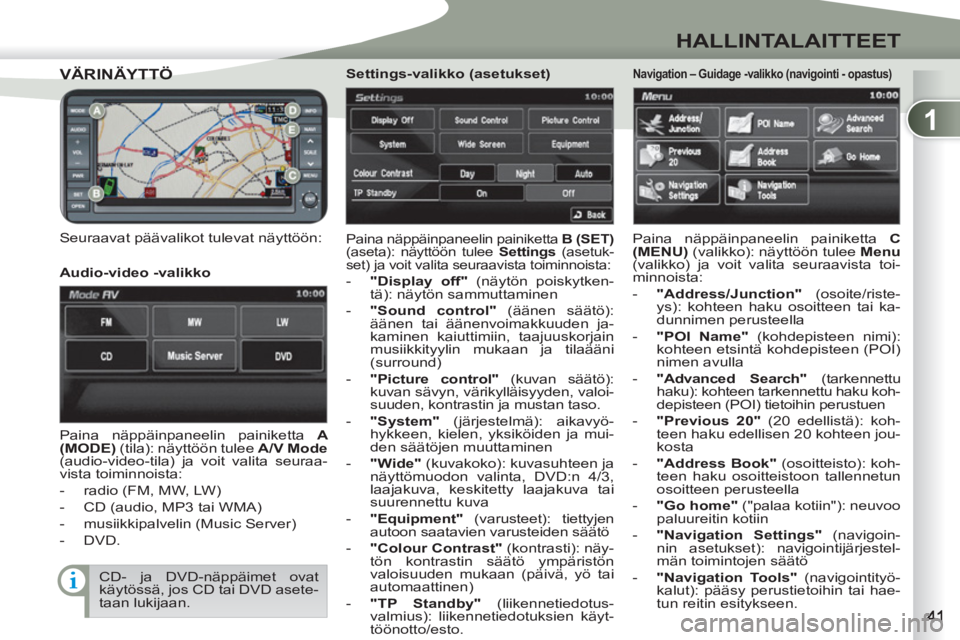 PEUGEOT 4007 2012  Omistajan Käsikirja (in Finnish) 1
HALLINTALAITTEET
VÄRINÄYTTÖVÄRINÄYTTÖ
   
Seuraavat päävalikot tulevat näyttöön:  
Paina näppäinpaneelin painiketta  B (SET) 
 
(aseta): näyttöön tulee  Settings 
 (asetuk-
set) ja v