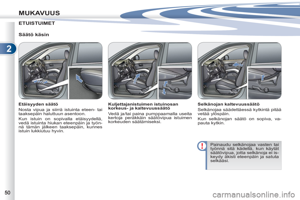 PEUGEOT 4007 2012  Omistajan Käsikirja (in Finnish) 2
MUKAVUUS
ETUISTUIMET
   
Säätö käsin 
 
 
Etäisyyden säätö 
  Nosta vipua ja siirrä istuinta eteen- tai 
taaksepäin haluttuun asentoon. 
  Kun istuin on sopivalla etäisyydellä, 
vedä is