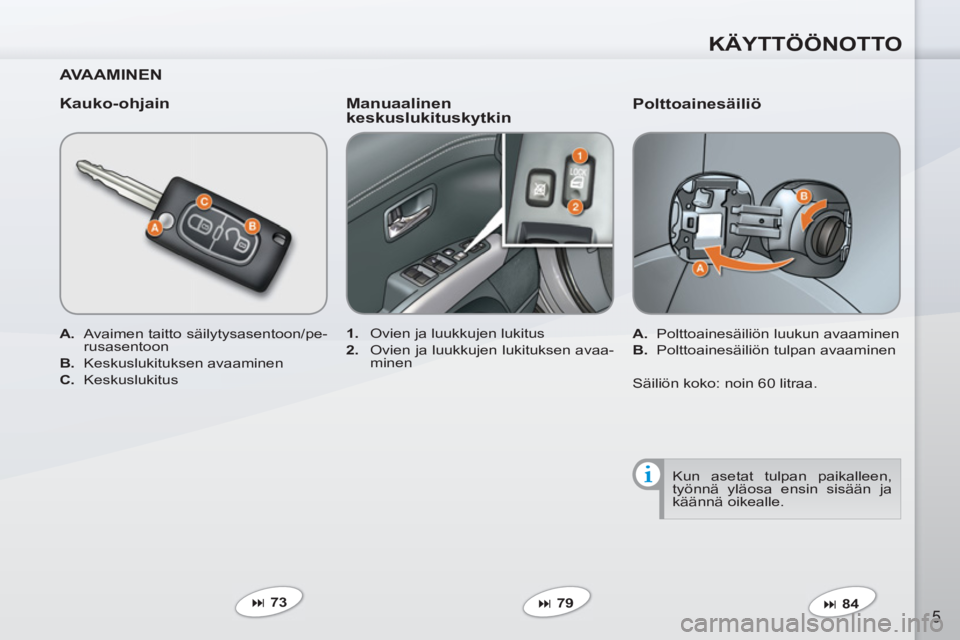 PEUGEOT 4007 2012  Omistajan Käsikirja (in Finnish) KÄYTTÖÖNOTTO
5
   
Polttoainesäiliö 
 
 
 
A. 
  Polttoainesäiliön luukun avaaminen 
   
B. 
  Polttoainesäiliön tulpan avaaminen  
   
 
� 
 84  
     
 
1. 
  Ovien ja luukkujen lukitus 
 