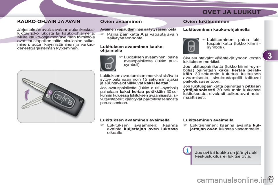 PEUGEOT 4007 2012  Omistajan Käsikirja (in Finnish) 3
OVET JA LUUKUT
   Avaimen vapauttaminen säilytysasennosta 
 
 
 
�) 
  Paina painiketta  A 
 ja vapauta avain 
säilytysasennosta.  
 
 
 
Ovien avaaminen 
 
 
 
�) 
 Lukituksen avaaminen: paina 
a