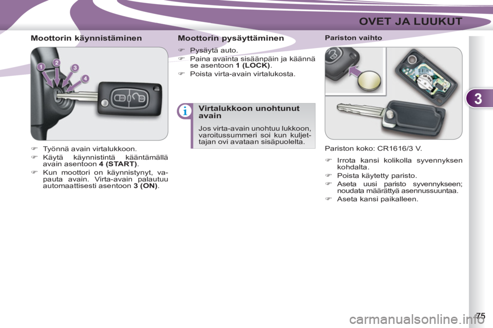 PEUGEOT 4007 2012  Omistajan Käsikirja (in Finnish) 3
OVET JA LUUKUT
   
 
 
 
 
 
 
 
 
Moottorin käynnistäminen 
 
 
 
�) 
  Työnnä avain virtalukkoon. 
   
�) 
 Käytä käynnistintä kääntämällä 
avain asentoon  4 (START) 
. 
   
�) 
  Kun