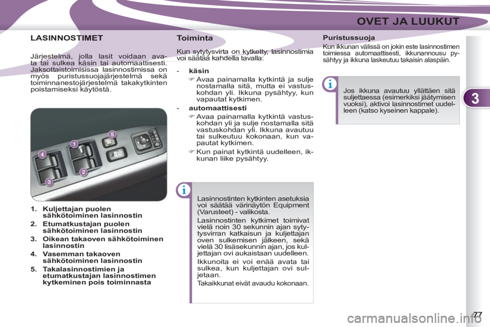 PEUGEOT 4007 2012  Omistajan Käsikirja (in Finnish) 3
OVET JA LUUKUT
  Lasinnostinten kytkinten asetuksia 
voi säätää värinäytön Equipment 
(Varusteet) - valikosta. 
  Lasinnostinten kytkimet toimivat 
vielä noin 30 sekunnin ajan syty-
tysvirra