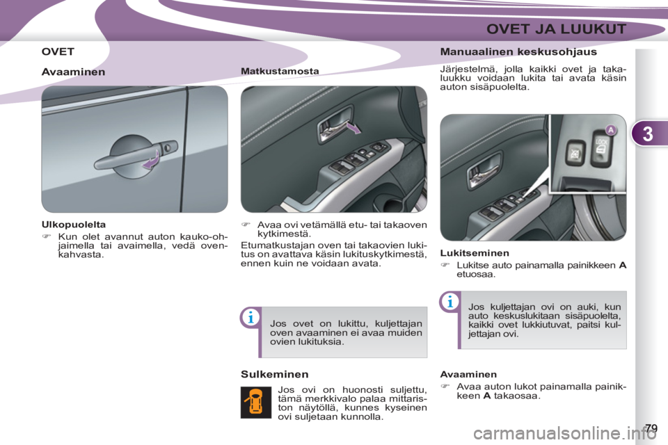 PEUGEOT 4007 2012  Omistajan Käsikirja (in Finnish) 3
OVET JA LUUKUT
OVET 
   
Ulkopuolelta 
   
 
�) 
  Kun olet avannut auton kauko-oh-
jaimella tai avaimella, vedä oven-
kahvasta.  
    
Matkustamosta 
   
 
�) 
  Avaa ovi vetämällä etu- tai tak