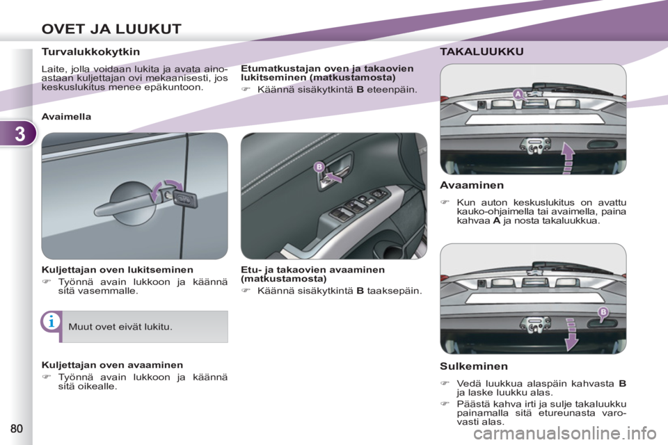 PEUGEOT 4007 2012  Omistajan Käsikirja (in Finnish) 3
OVET JA LUUKUT
   
Avaaminen 
 
 
 
�) 
  Kun auton keskuslukitus on avattu 
kauko-ohjaimella tai avaimella, paina 
kahvaa  A 
 ja nosta takaluukkua.  
 
TAKALUUKKU 
   
Sulkeminen 
 
 
 
�) 
  Ved