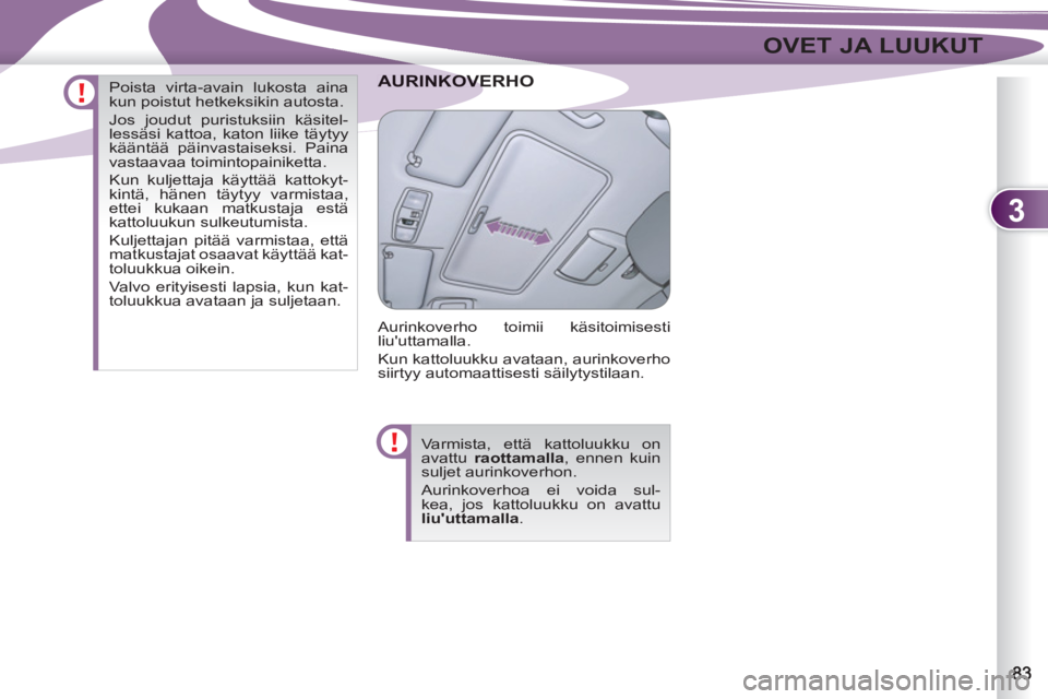 PEUGEOT 4007 2012  Omistajan Käsikirja (in Finnish) 3
OVET JA LUUKUT
OVERHOAURINKOVE
  Aurinkoverho toimii käsitoimisesti 
liuuttamalla. 
  Kun kattoluukku avataan, aurinkoverho 
siirtyy automaattisesti säilytystilaan. 
  Varmista, että kattoluukku