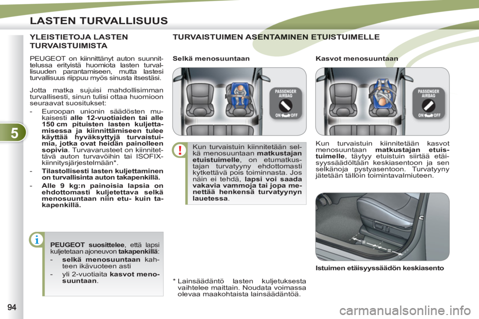 PEUGEOT 4007 2012  Omistajan Käsikirja (in Finnish) 5
LASTEN TURVALLISUUS
  PEUGEOT on kiinnittänyt auton suunnit-
telussa erityistä huomiota lasten turval-
lisuuden parantamiseen, mutta lastesi 
turvallisuus riippuu myös sinusta itsestäsi. 
  TURV