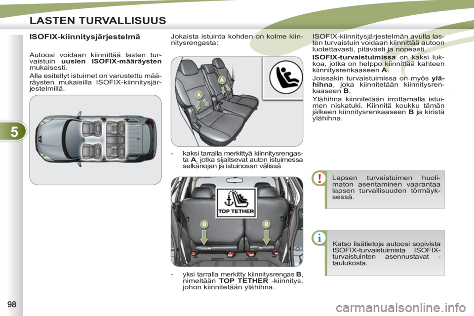 PEUGEOT 4007 2012  Omistajan Käsikirja (in Finnish) 5
LASTEN TURVALLISUUS
  Lapsen turvaistuimen huoli-
maton asentaminen vaarantaa 
lapsen turvallisuuden törmäyk-
sessä. 
  Katso lisätietoja autoosi sopivista 
ISOFIX-turvaistuimista ISOFIX-
turvai