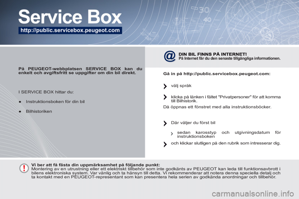 PEUGEOT 4007 2012  Bruksanvisningar (in Swedish)    
 
På PEUGEOT-webbplatsen SERVICE BOX kan du 
enkelt och avgiftsfritt se uppgifter om din bil direkt. 
 
 
 
På Internet får du den senaste tillgängliga informationen.   
 
 
Gå in på  
 
htt