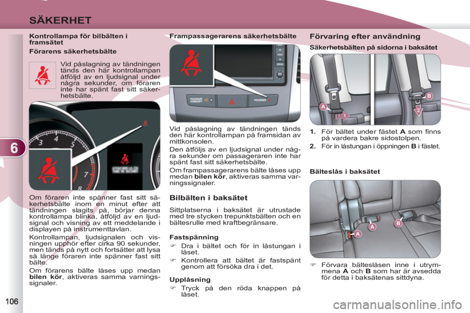 PEUGEOT 4007 2012  Bruksanvisningar (in Swedish) 6
SÄKERHET
   
Kontrollampa för bilbälten i 
framsätet  
  Vid påslagning av tändningen 
tänds den här kontrollampan 
åtföljd av en ljudsignal under 
några sekunder, om föraren 
inte har s