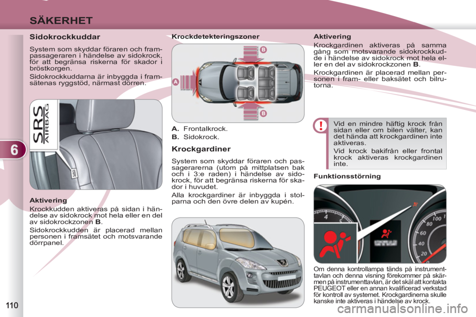 PEUGEOT 4007 2012 Bruksanvisningar (in Swedish) 6
SÄKERHET
Sidokrockkuddar
System som skyddar föraren och fram-
passageraren i händelse av sidokrock,
för att begränsa riskerna för skador i
bröstkorgen.
Sidokrockkuddarna PEUGEOT 4007 2012 Bruksanvisningar (in Swedish) 6
SÄKERHET
Sidokrockkuddar
System som skyddar föraren och fram-
passageraren i händelse av sidokrock,
för att begränsa riskerna för skador i
bröstkorgen.
Sidokrockkuddarna