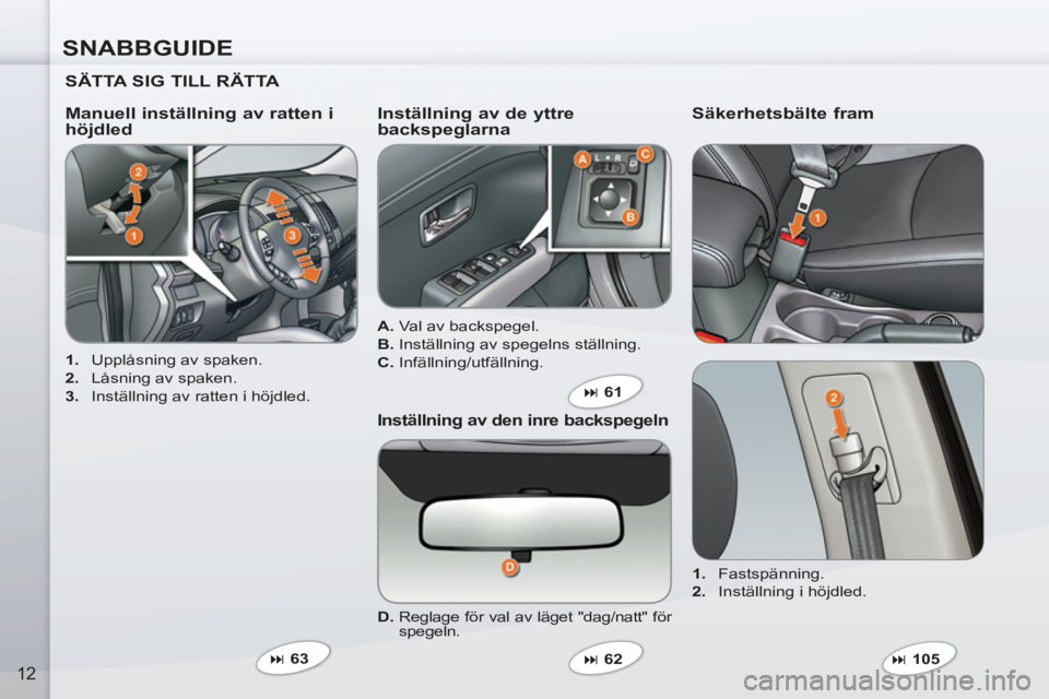 PEUGEOT 4007 2012  Bruksanvisningar (in Swedish) SNABBGUIDE
12
   
SÄTTA SIG TILL RÄTTA  
 
 
 
1. 
  Upplåsning av spaken. 
   
2. 
  Låsning av spaken. 
   
3. 
  Inställning av ratten i höjdled.  
 
 
Manuell inställning av ratten i 
höjd
