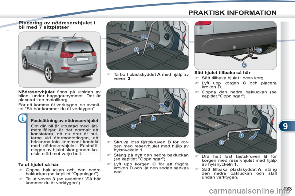 PEUGEOT 4007 2012  Bruksanvisningar (in Swedish) 9
PRAKTISK INFORMATION
   
Fastsättning av nödreservhjulet 
  Om din bil är utrustad med lätt-
metallfälgar, är det normalt att 
konstatera, då du drar åt bul-
tarna vid återmonteringen, att 
