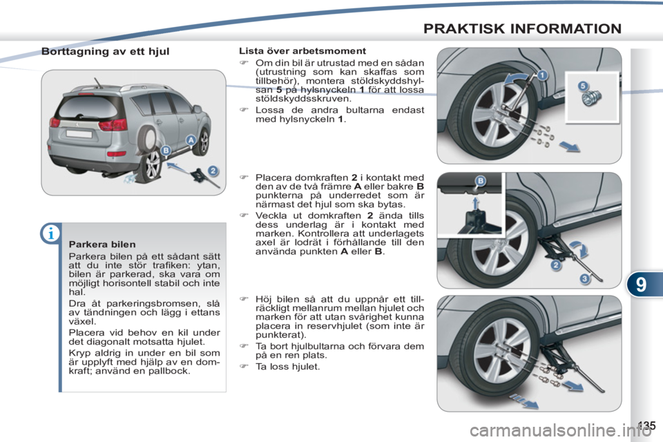 PEUGEOT 4007 2012  Bruksanvisningar (in Swedish) 9
PRAKTISK INFORMATION
   
Parkera bilen 
  Parkera bilen på ett sådant sätt 
att du inte stör traﬁ ken:  ytan, 
bilen är parkerad, ska vara om 
möjligt horisontell stabil och inte 
hal. 
  Dr
