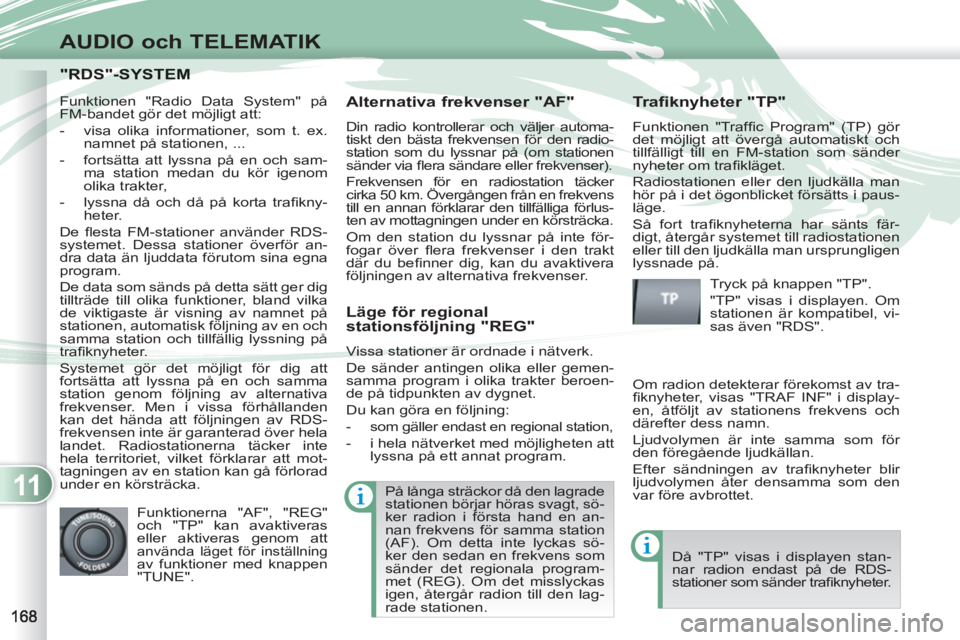PEUGEOT 4007 2012 Bruksanvisningar (in Swedish) 11
AUDIO och TELEMATIK
"RDS"-SYSTEM "RDS"-SYSTEM
Alternativa frekvenser "AF"
Din radio kontrollerar och väljer automa-
tiskt den bästa frekvensen för den radio-
station som du lyssnar på ( PEUGEOT 4007 2012 Bruksanvisningar (in Swedish) 11
AUDIO och TELEMATIK
"RDS"-SYSTEM "RDS"-SYSTEM
Alternativa frekvenser "AF"
Din radio kontrollerar och väljer automa-
tiskt den bästa frekvensen för den radio-
station som du lyssnar på (