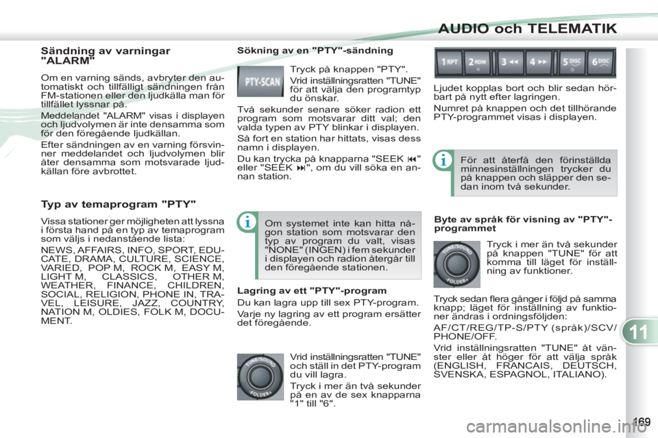PEUGEOT 4007 2012 Bruksanvisningar (in Swedish) 11
AUDIO och TELEMATIK
Typ av temaprogram "PTY"
Vissa stationer ger möjligheten att lyssna
i första hand på en typ av temaprogram
som väljs i nedanstående lista:
NEWS, AFFAIRS, INFO, PEUGEOT 4007 2012 Bruksanvisningar (in Swedish) 11
AUDIO och TELEMATIK
Typ av temaprogram "PTY"
Vissa stationer ger möjligheten att lyssna
i första hand på en typ av temaprogram
som väljs i nedanstående lista:
NEWS, AFFAIRS, INFO,