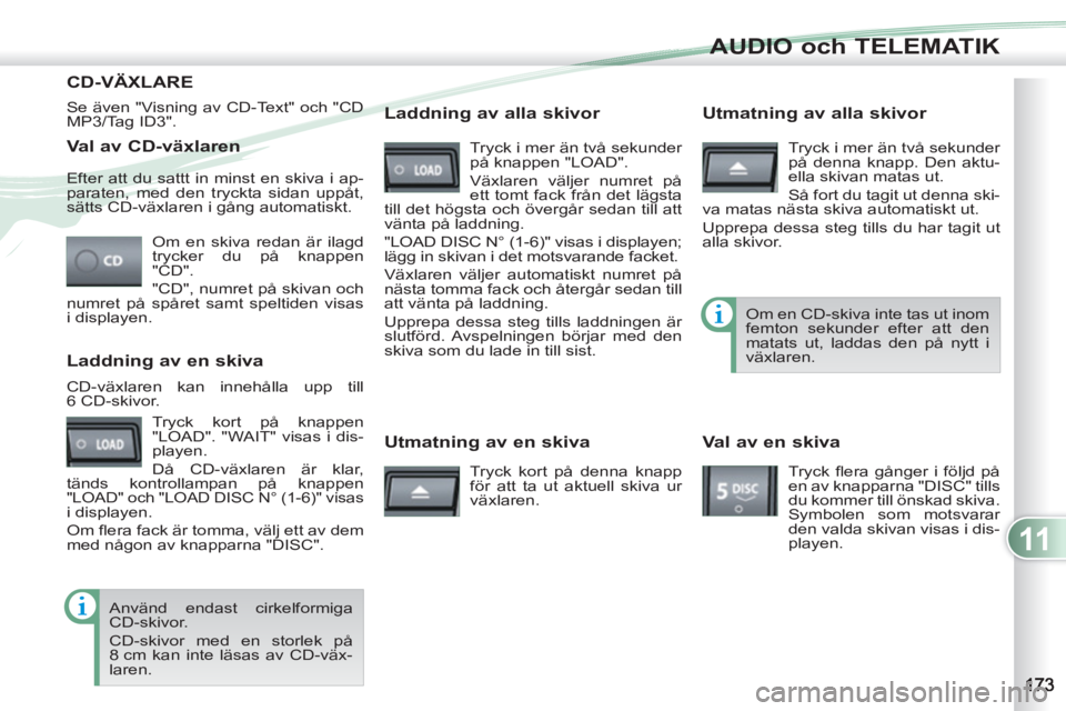 PEUGEOT 4007 2012 Bruksanvisningar (in Swedish) 11
AUDIO och TELEMATIK
Val av CD-växlaren
Om en skiva redan är ilagd
trycker du på knappen
"CD".
"CD", numret på skivan och
numret på spåret samt speltiden visas
i displayen. E PEUGEOT 4007 2012 Bruksanvisningar (in Swedish) 11
AUDIO och TELEMATIK
Val av CD-växlaren
Om en skiva redan är ilagd
trycker du på knappen
"CD".
"CD", numret på skivan och
numret på spåret samt speltiden visas
i displayen. E