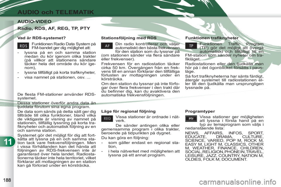 PEUGEOT 4007 2012 Bruksanvisningar (in Swedish) 11
AUDIO och TELEMATIK
AUDIO-VIDEO AUDIO-VIDEO
Vad är RDS-systemet?
Stationsföljning med RDS
Funktionen trafi knyheter
Din radio kontrollerar och väljer
automatiskt den bästa fre PEUGEOT 4007 2012 Bruksanvisningar (in Swedish) 11
AUDIO och TELEMATIK
AUDIO-VIDEO AUDIO-VIDEO
Vad är RDS-systemet?
Stationsföljning med RDS
Funktionen trafi knyheter
Din radio kontrollerar och väljer
automatiskt den bästa fre