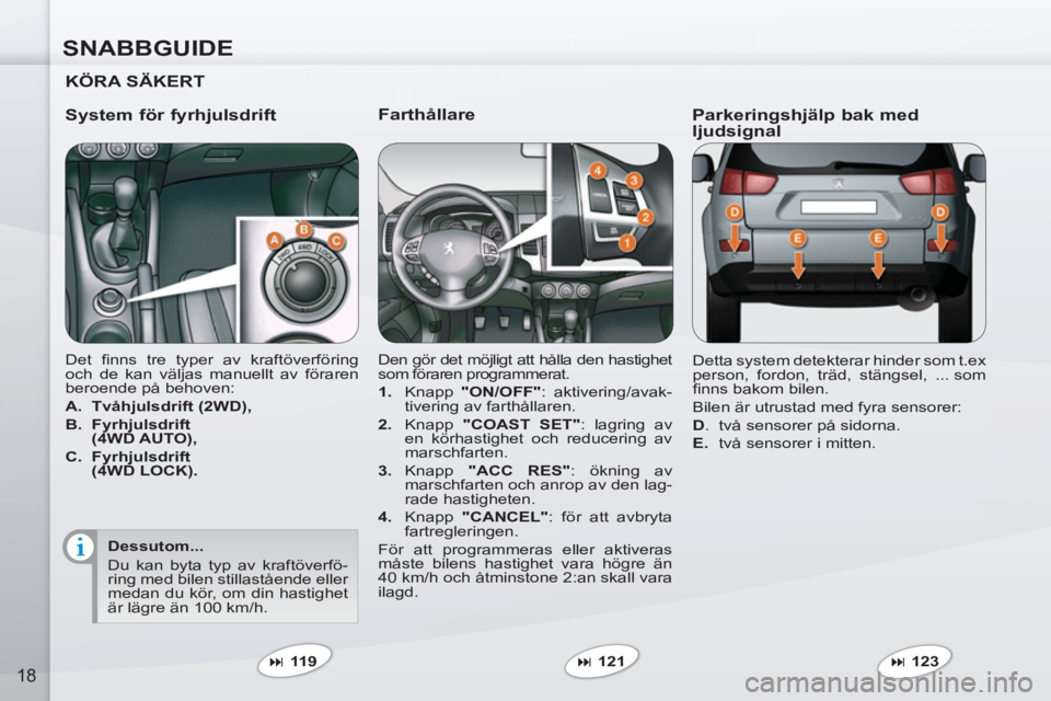 PEUGEOT 4007 2012  Bruksanvisningar (in Swedish) SNABBGUIDE
18
   
Farthållare 
 
Den gör det möjligt att hålla den hastighet 
som föraren programmerat. 
   
 
1. 
 Knapp  "ON/OFF" 
: aktivering/avak-
tivering av farthållaren. 
   
2. 
 Knapp 