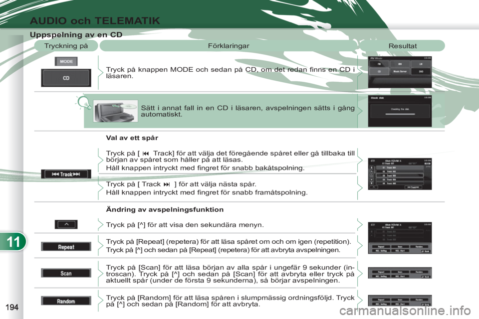 PEUGEOT 4007 2012  Bruksanvisningar (in Swedish) 11
AUDIO och TELEMATIK
   
 
 
 
 
 
 
 
 
 
 
 
 
 
 
 
 
 
Uppspelning av en CD 
 
Tryck på knappen MODE och sedan på CD, om det redan ﬁ nns en CD i 
läsaren.    Tryckning på   Förklaringar 
