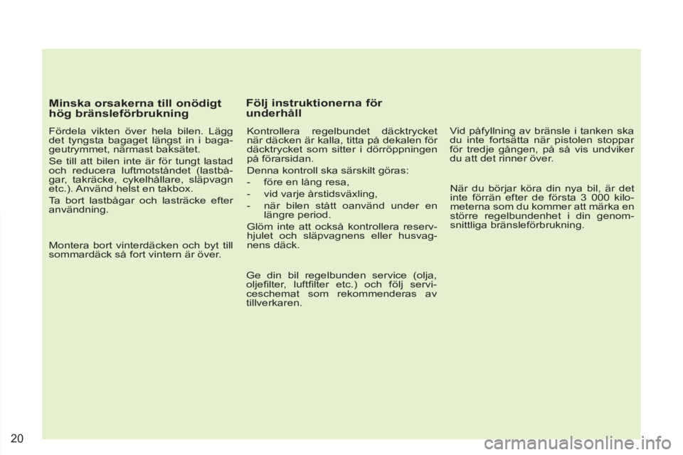 PEUGEOT 4007 2012 Bruksanvisningar (in Swedish) 20
Minska orsakerna till onödigt
hög bränsleförbrukning
Fördela vikten över hela bilen. Lägg
det tyngsta bagaget längst in i baga-
geutrymmet, närmast baksätet.
Se till att bil PEUGEOT 4007 2012 Bruksanvisningar (in Swedish) 20
Minska orsakerna till onödigt
hög bränsleförbrukning
Fördela vikten över hela bilen. Lägg
det tyngsta bagaget längst in i baga-
geutrymmet, närmast baksätet.
Se till att bil