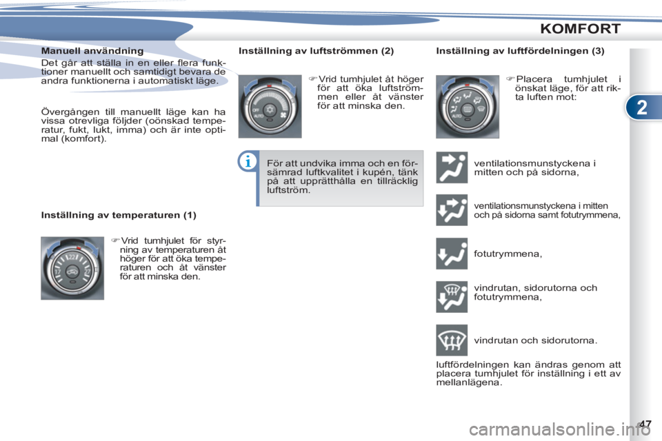 PEUGEOT 4007 2012  Bruksanvisningar (in Swedish) 2
KOMFORT
   
Manuell användning 
  Det går att ställa in en eller ﬂ era  funk-
tioner manuellt och samtidigt bevara de 
andra funktionerna i automatiskt läge. 
   
 
Övergången till manuellt 