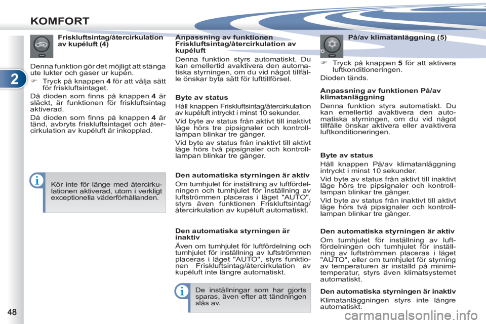 PEUGEOT 4007 2012  Bruksanvisningar (in Swedish) 2
KOMFORT
   
På/av klimatanläggning (5) 
   
 
�) 
  Tryck på knappen  5 
 för att aktivera 
luftkonditioneringen.  
  Dioden tänds.      
Friskluftsintag/återcirkulation 
av kupéluft (4) 
  D