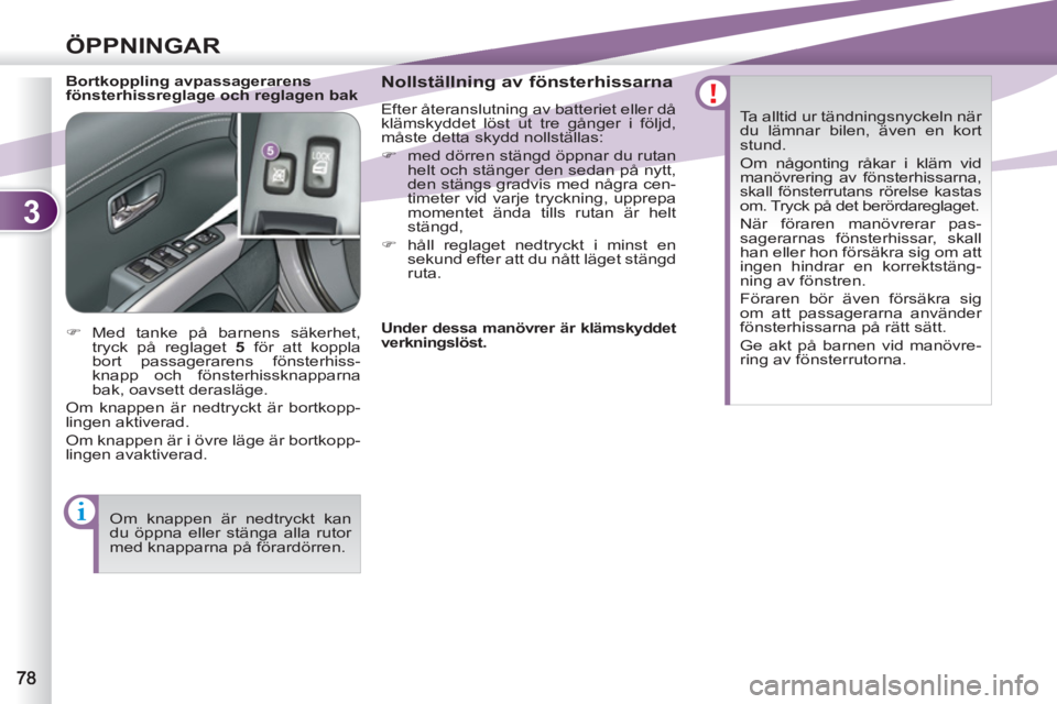 PEUGEOT 4007 2012  Bruksanvisningar (in Swedish) 3
ÖPPNINGAR
   
Bortkoppling avpassagerarens 
fönsterhissreglage och reglagen bak    
Nollställning av fönsterhissarna 
 
Efter återanslutning av batteriet eller då 
klämskyddet löst ut tre g