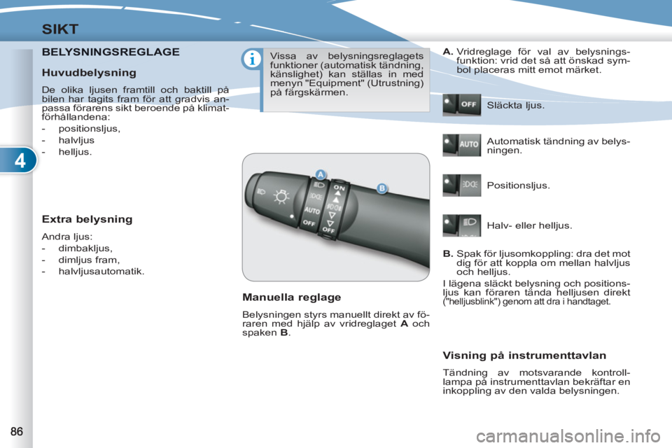 PEUGEOT 4007 2012 Bruksanvisningar (in Swedish) 4
SIKT
BELYSNINGSREGLAGENINGSREGLAGE
Extra belysning
Andra ljus:
- dimbakljus,
- dimljus fram,
- halvljusautomatik.
Vissa av belysningsreglagets
funktioner (automatisk PEUGEOT 4007 2012 Bruksanvisningar (in Swedish) 4
SIKT
BELYSNINGSREGLAGENINGSREGLAGE
Extra belysning
Andra ljus:
- dimbakljus,
- dimljus fram,
- halvljusautomatik.
Vissa av belysningsreglagets
funktioner (automatisk