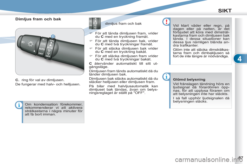 PEUGEOT 4007 2012  Bruksanvisningar (in Swedish) 4
SIKT
   
 
 
 
 
Dimljus fram och bak 
 
C.  ring för val av dimljusen. 
  De fungerar med halv- och helljusen.    
 
 
 
 
 
 
 
 
 
 
dimljus fram och bak 
   
 
�) 
  För att tända dimljusen f